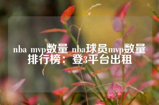 nba mvp数量 nba球员mvp数量排行榜：登3平台出租-第1张图片-皇冠信用盘出租