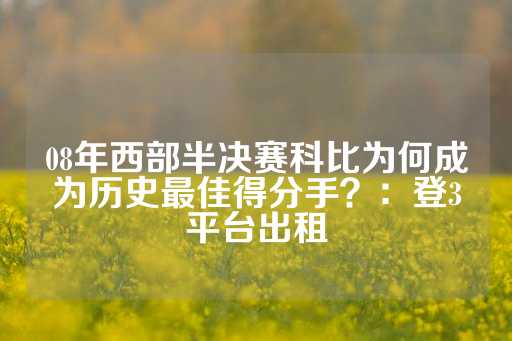 08年西部半决赛科比为何成为历史最佳得分手？：登3平台出租-第1张图片-皇冠信用盘出租