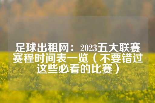 足球出租网：2023五大联赛赛程时间表一览（不要错过这些必看的比赛）