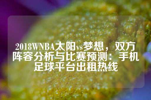 2018WNBA太阳vs梦想，双方阵容分析与比赛预测：手机足球平台出租热线-第1张图片-皇冠信用盘出租