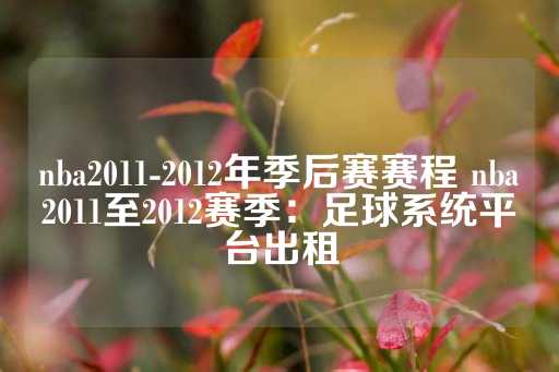 nba2011-2012年季后赛赛程 nba2011至2012赛季：足球系统平台出租-第1张图片-皇冠信用盘出租