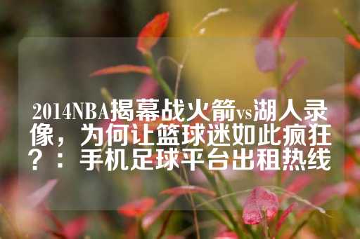 2014NBA揭幕战火箭vs湖人录像，为何让篮球迷如此疯狂？：手机足球平台出租热线