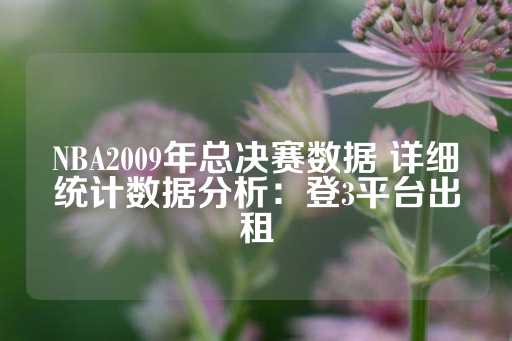 NBA2009年总决赛数据 详细统计数据分析：登3平台出租-第1张图片-皇冠信用盘出租