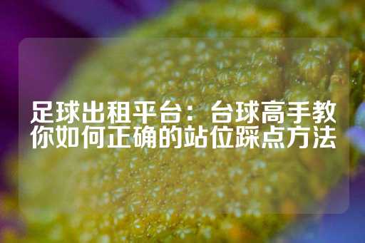 足球出租平台：台球高手教你如何正确的站位踩点方法