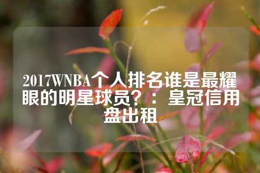 2017WNBA个人排名谁是最耀眼的明星球员？：皇冠信用盘出租