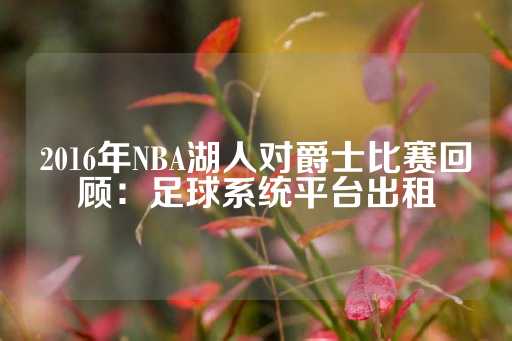 2016年NBA湖人对爵士比赛回顾：足球系统平台出租