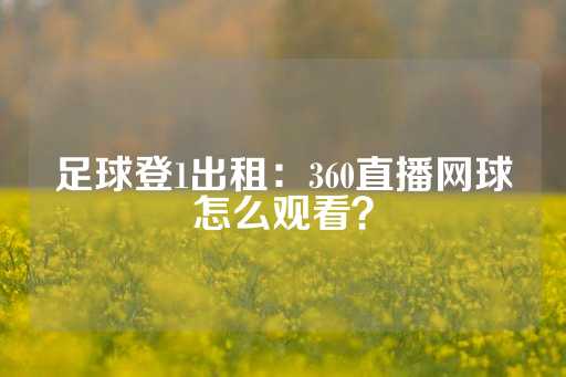 足球登1出租：360直播网球怎么观看？