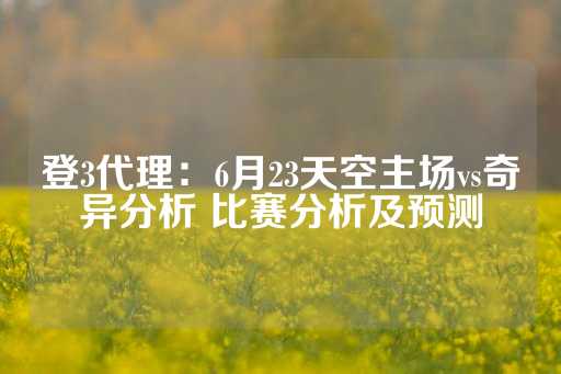 登3代理：6月23天空主场vs奇异分析 比赛分析及预测