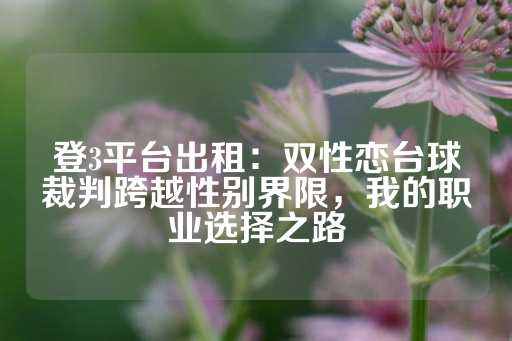 登3平台出租：双性恋台球裁判跨越性别界限，我的职业选择之路-第1张图片-皇冠信用盘出租