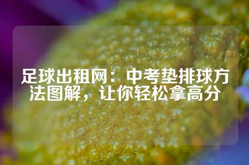 足球出租网：中考垫排球方法图解，让你轻松拿高分-第1张图片-皇冠信用盘出租