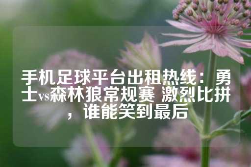 手机足球平台出租热线：勇士vs森林狼常规赛 激烈比拼，谁能笑到最后-第1张图片-皇冠信用盘出租