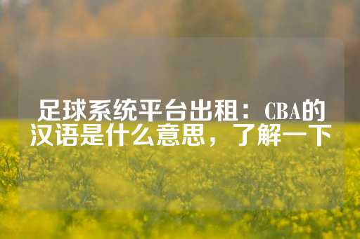 足球系统平台出租：CBA的汉语是什么意思，了解一下-第1张图片-皇冠信用盘出租