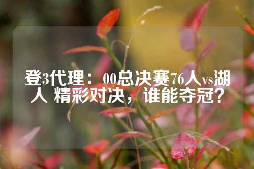 登3代理：00总决赛76人vs湖人 精彩对决，谁能夺冠？-第1张图片-皇冠信用盘出租