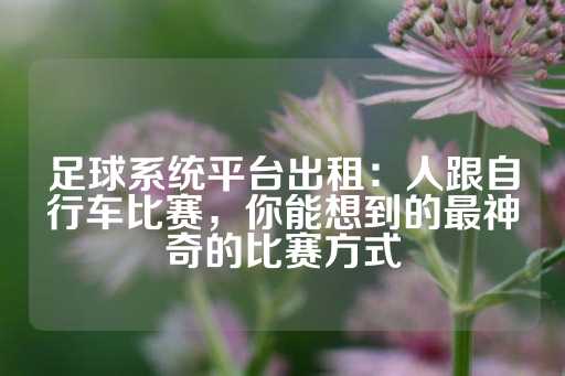 足球系统平台出租：人跟自行车比赛，你能想到的最神奇的比赛方式