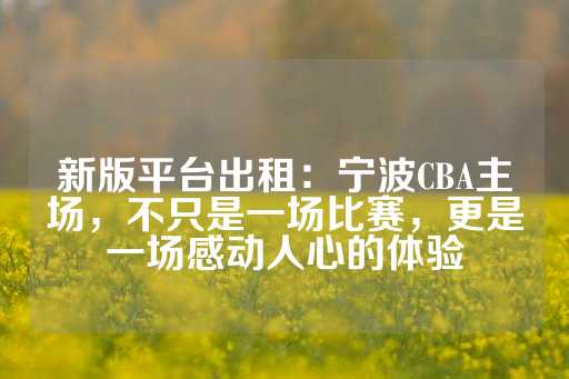 新版平台出租：宁波CBA主场，不只是一场比赛，更是一场感动人心的体验-第1张图片-皇冠信用盘出租