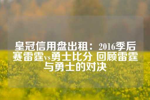 皇冠信用盘出租：2016季后赛雷霆vs勇士比分 回顾雷霆与勇士的对决-第1张图片-皇冠信用盘出租