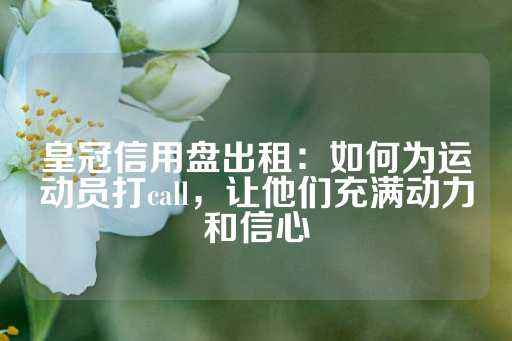 皇冠信用盘出租：如何为运动员打call，让他们充满动力和信心-第1张图片-皇冠信用盘出租