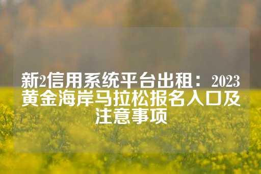 新2信用系统平台出租：2023黄金海岸马拉松报名入口及注意事项-第1张图片-皇冠信用盘出租