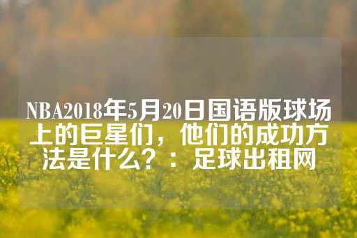 NBA2018年5月20日国语版球场上的巨星们，他们的成功方法是什么？：足球出租网-第1张图片-皇冠信用盘出租