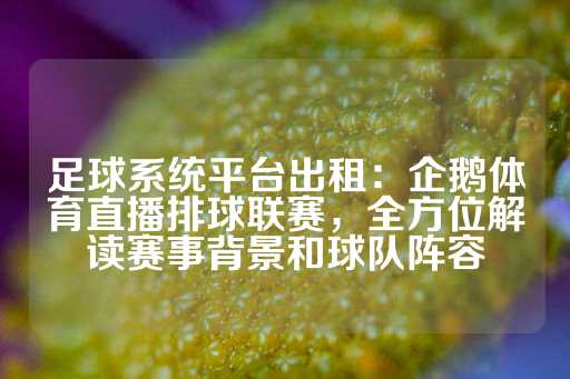 足球系统平台出租：企鹅体育直播排球联赛，全方位解读赛事背景和球队阵容-第1张图片-皇冠信用盘出租