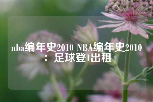 nba编年史2010 NBA编年史2010：足球登1出租-第1张图片-皇冠信用盘出租