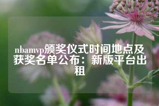 nbamvp颁奖仪式时间地点及获奖名单公布：新版平台出租-第1张图片-皇冠信用盘出租