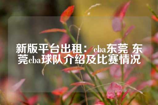 新版平台出租：cba东莞 东莞cba球队介绍及比赛情况