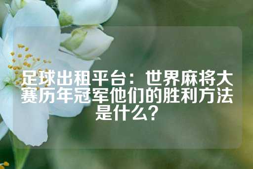 足球出租平台：世界麻将大赛历年冠军他们的胜利方法是什么？