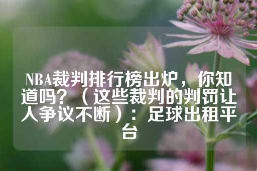 NBA裁判排行榜出炉，你知道吗？（这些裁判的判罚让人争议不断）：足球出租平台-第1张图片-皇冠信用盘出租