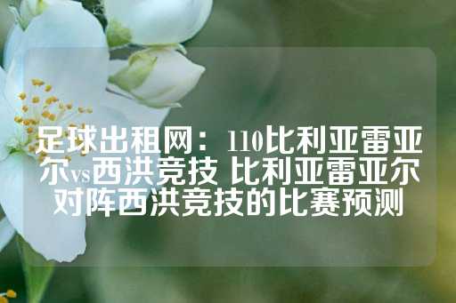 足球出租网：110比利亚雷亚尔vs西洪竞技 比利亚雷亚尔对阵西洪竞技的比赛预测