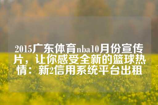 2015广东体育nba10月份宣传片，让你感受全新的篮球热情：新2信用系统平台出租-第1张图片-皇冠信用盘出租