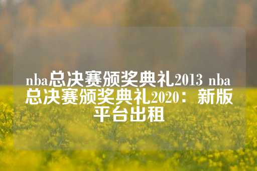 nba总决赛颁奖典礼2013 nba总决赛颁奖典礼2020：新版平台出租-第1张图片-皇冠信用盘出租