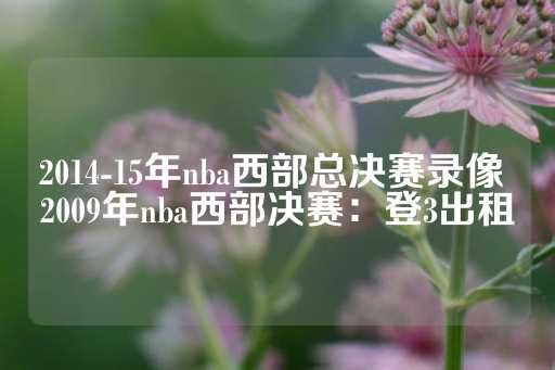 2014-15年nba西部总决赛录像 2009年nba西部决赛：登3出租