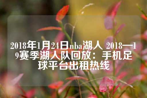 2018年1月24日nba湖人 2018—19赛季湖人队回放：手机足球平台出租热线-第1张图片-皇冠信用盘出租