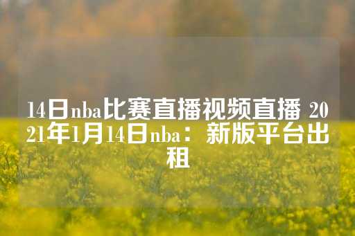 14日nba比赛直播视频直播 2021年1月14日nba：新版平台出租-第1张图片-皇冠信用盘出租