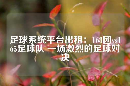 足球系统平台出租：168团vs165足球队 一场激烈的足球对决-第1张图片-皇冠信用盘出租