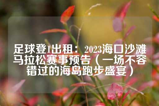 足球登1出租：2023海口沙滩马拉松赛事预告（一场不容错过的海岛跑步盛宴）-第1张图片-皇冠信用盘出租