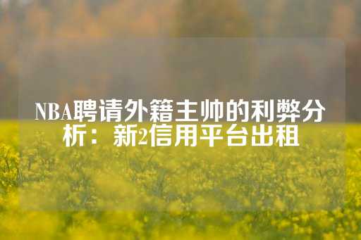 NBA聘请外籍主帅的利弊分析：新2信用平台出租-第1张图片-皇冠信用盘出租