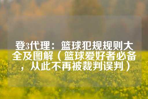 登3代理：篮球犯规规则大全及图解（篮球爱好者必备，从此不再被裁判误判）-第1张图片-皇冠信用盘出租