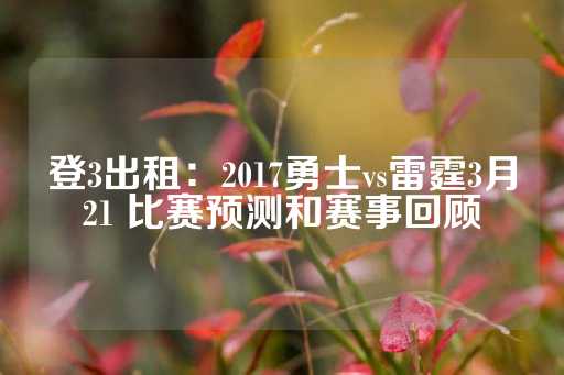 登3出租：2017勇士vs雷霆3月21 比赛预测和赛事回顾-第1张图片-皇冠信用盘出租