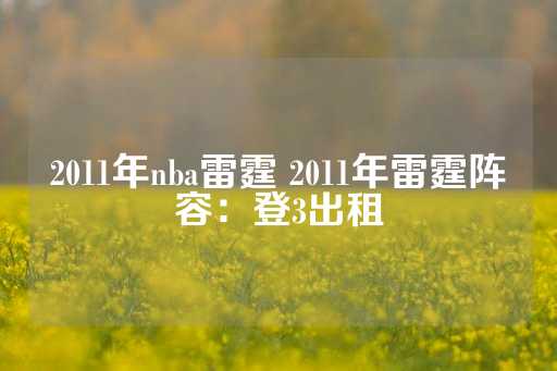 2011年nba雷霆 2011年雷霆阵容：登3出租-第1张图片-皇冠信用盘出租