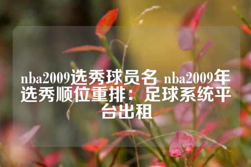 nba2009选秀球员名 nba2009年选秀顺位重排：足球系统平台出租-第1张图片-皇冠信用盘出租