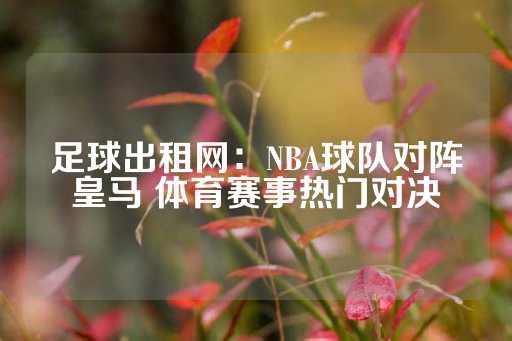 足球出租网：NBA球队对阵皇马 体育赛事热门对决-第1张图片-皇冠信用盘出租