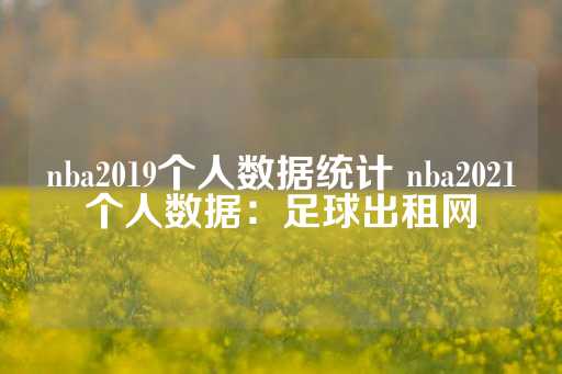 nba2019个人数据统计 nba2021个人数据：足球出租网-第1张图片-皇冠信用盘出租