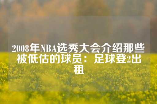 2008年NBA选秀大会介绍那些被低估的球员：足球登2出租