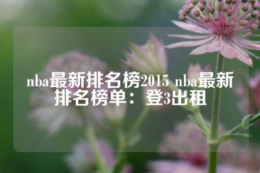 nba最新排名榜2015 nba最新排名榜单：登3出租