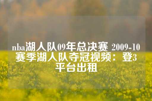 nba湖人队09年总决赛 2009-10赛季湖人队夺冠视频：登3平台出租