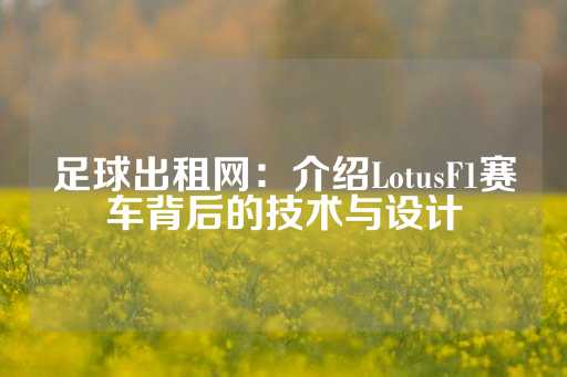 足球出租网：介绍LotusF1赛车背后的技术与设计