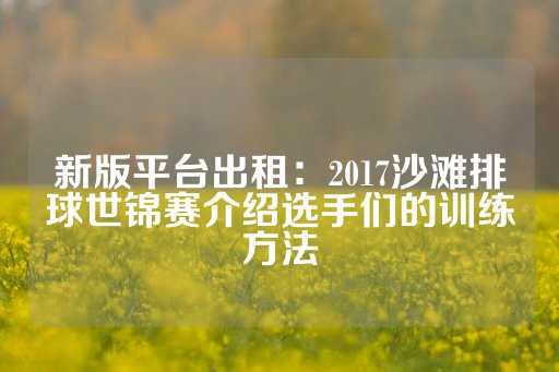 新版平台出租：2017沙滩排球世锦赛介绍选手们的训练方法-第1张图片-皇冠信用盘出租