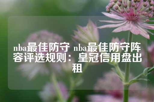 nba最佳防守 nba最佳防守阵容评选规则：皇冠信用盘出租